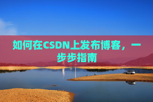 如何在CSDN上发布博客,一步步指南